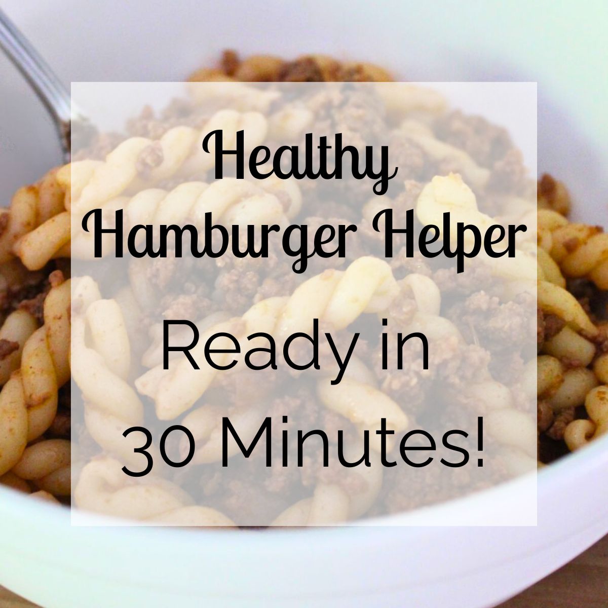 Bowl of homemade healthy hamburger helper with pasta and ground beef, topped with text overlay that reads 'Healthy Hamburger Helper &ndash; Ready in 30 Minutes!'
